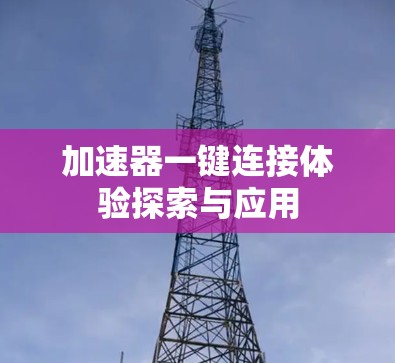 加速器一键连接体验探索与应用 加速器一键连接体验探索与应用
