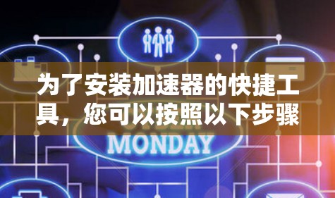 为了安装加速器的快捷工具,您可以按照以下步骤操作 为了安装加速器的快捷工具,您可以按照以下步骤操作