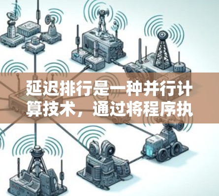 延迟排行是一种并行计算技术,通过将程序执行分解为多个任务并行运行,显著提升计算效率。以下是对延迟排行的详细总结