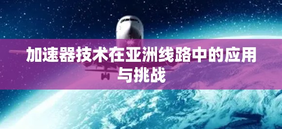 加速器技术在亚洲线路中的应用与挑战
