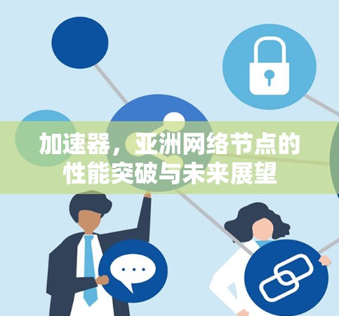 加速器,亚洲网络节点的性能突破与未来展望