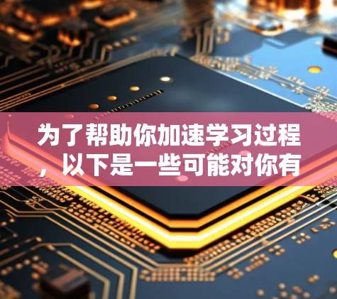 为了帮助你加速学习过程,以下是一些可能对你有用的工具和方法 为了帮助你加速学习过程,以下是一些可能对你有用的工具和方法