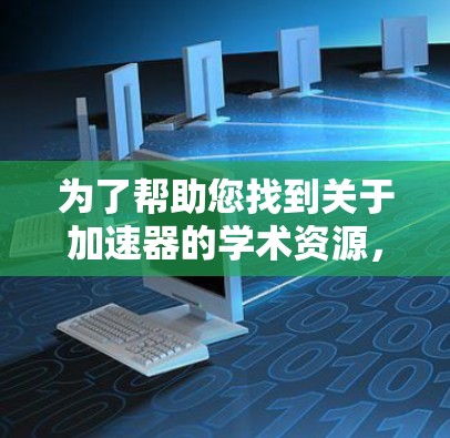 为了帮助您找到关于加速器的学术资源,以下是一些有用的网站和资源分类,供您参考 为了帮助您找到关于加速器的学术资源,以下是一些有用的网站和资源分类,供您参考