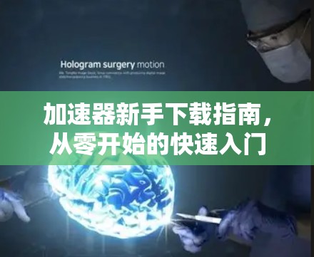 加速器新手下载指南,从零开始的快速入门