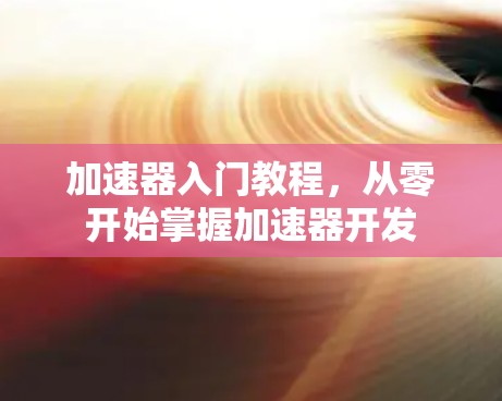 加速器入门教程，从零开始掌握加速器开发