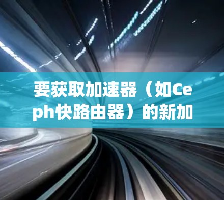 要获取加速器(如Ceph快路由器)的新加坡节点列表,您可以按照以下步骤操作