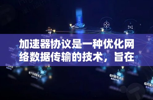 加速器协议是一种优化网络数据传输的技术，旨在减少延迟并提高带宽利用率。以下是对加速器协议的详细总结