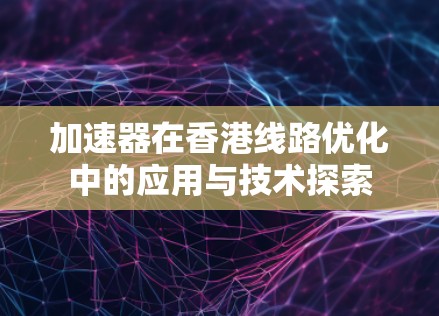 加速器在香港线路优化中的应用与技术探索