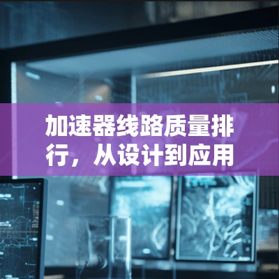 加速器线路质量排行，从设计到应用的全方位分析