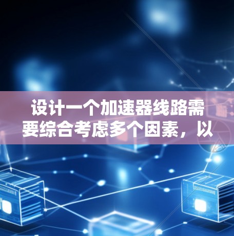 设计一个加速器线路需要综合考虑多个因素，以下是一个结构化的设计思路