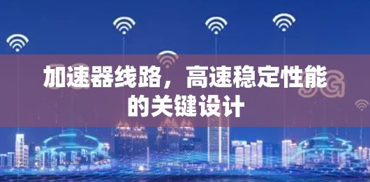 加速器线路，高速稳定性能的关键设计
