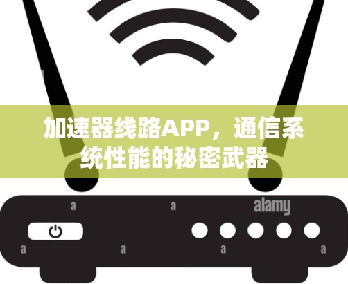 加速器线路APP,通信系统性能的秘密武器 加速器线路APP,通信系统性能的秘密武器