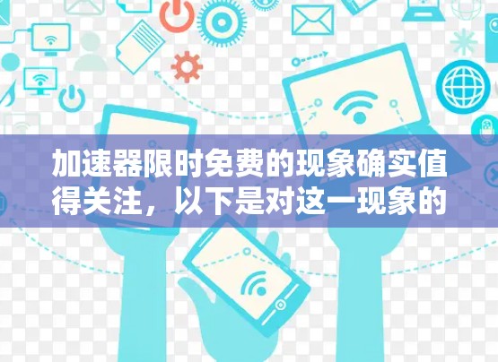 加速器限时免费的现象确实值得关注,以下是对这一现象的分析和总结 加速器限时免费的现象确实值得关注,以下是对这一现象的分析和总结