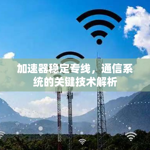 加速器稳定专线,通信系统的关键技术解析