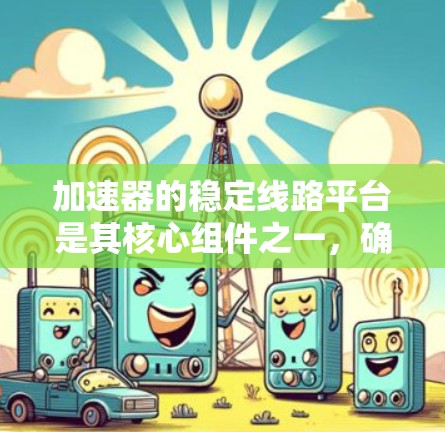 加速器的稳定线路平台是其核心组件之一,确保粒子在加速过程中稳定运动,避免偏离轨迹。以下是对加速器稳定线路平台的详细分析 加速器的稳定线路平台是其核心组件之一,确保粒子在加速过程中稳定运动,避免偏离轨迹。以下是对加速器稳定线路平台的详细分析