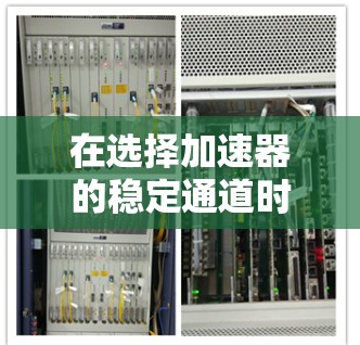 在选择加速器的稳定通道时,需要综合考虑多个因素,以确保设计的有效性和适用性。以下是对这些因素的详细分析和总结 在选择加速器的稳定通道时,需要综合考虑多个因素,以确保设计的有效性和适用性。以下是对这些因素的详细分析和总结