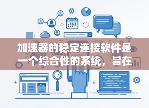 加速器的稳定连接软件是一个综合性的系统,旨在确保在高性能和稳定性的需求下,数据传输的高效和可靠。以下是对其设计和实现的详细分析 加速器的稳定连接软件是一个综合性的系统,旨在确保在高性能和稳定性的需求下,数据传输的高效和可靠。以下是对其设计和实现的详细分析