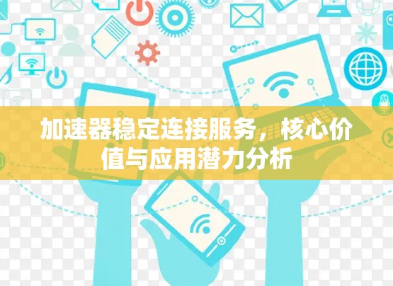 加速器稳定连接服务,核心价值与应用潜力分析