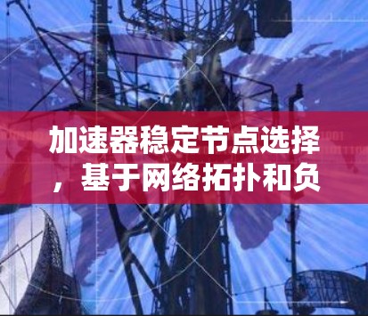加速器稳定节点选择,基于网络拓扑和负载均衡的优化策略