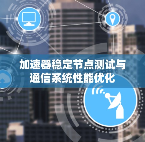 加速器稳定节点测试与通信系统性能优化