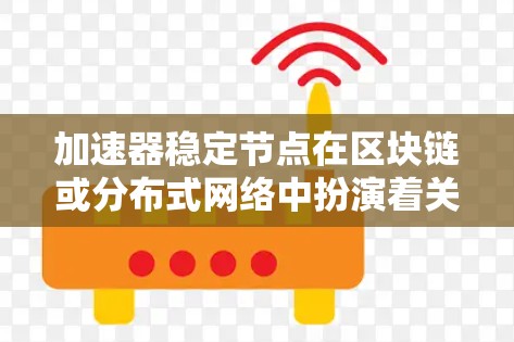 加速器稳定节点在区块链或分布式网络中扮演着关键角色,旨在提高数据处理效率并维持网络稳定。以下是对其工作原理和作用的详细分析
