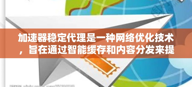 加速器稳定代理是一种网络优化技术,旨在通过智能缓存和内容分发来提升数据传输速度和稳定性。以下是对加速器稳定代理的详细分析