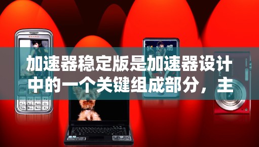 加速器稳定版是加速器设计中的一个关键组成部分,主要负责确保粒子在轨道上稳定运行,避免粒子偏离轨道或加速过程中出现失控。以下是对加速器稳定版的详细分析