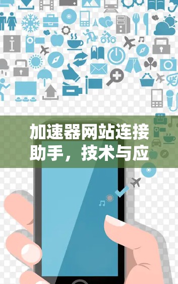加速器网站连接助手,技术与应用解析 加速器网站连接助手,技术与应用解析