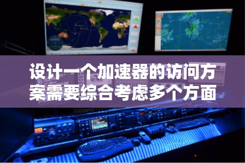 设计一个加速器的访问方案需要综合考虑多个方面,确保访客和设备的安全。本文将分步骤详细说明访问方案的设计和实施 设计一个加速器的访问方案需要综合考虑多个方面,确保访客和设备的安全。本文将分步骤详细说明访问方案的设计和实施