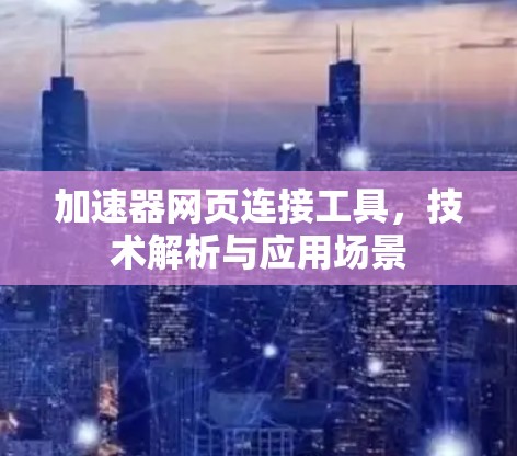 加速器网页连接工具,技术解析与应用场景