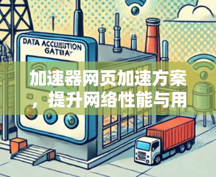 加速器网页加速方案,提升网络性能与用户体验的关键技术 加速器网页加速方案,提升网络性能与用户体验的关键技术