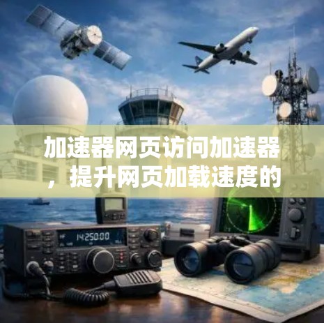 加速器网页访问加速器,提升网页加载速度的关键技术 加速器网页访问加速器,提升网页加载速度的关键技术