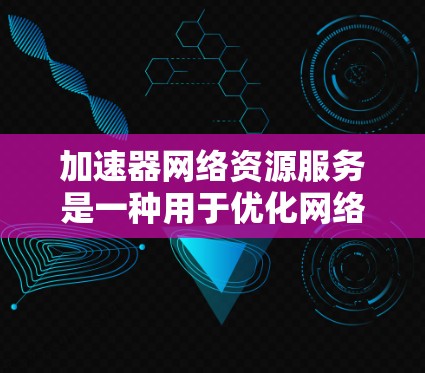 加速器网络资源服务是一种用于优化网络性能的先进技术,广泛应用于多个领域,能够显著提升数据传输效率和网络性能。以下是对加速器网络资源服务的详细分析和总结 加速器网络资源服务是一种用于优化网络性能的先进技术,广泛应用于多个领域,能够显著提升数据传输效率和网络性能。以下是对加速器网络资源服务的详细分析和总结