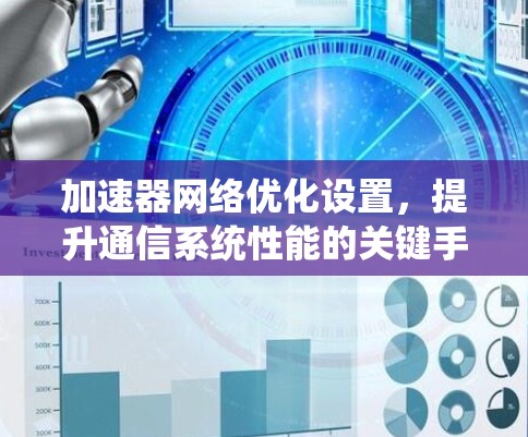 加速器网络优化设置,提升通信系统性能的关键手段 加速器网络优化设置,提升通信系统性能的关键手段