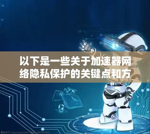 以下是一些关于加速器网络隐私保护的关键点和方法 以下是一些关于加速器网络隐私保护的关键点和方法