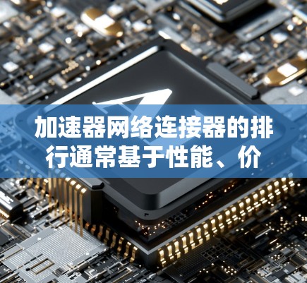 加速器网络连接器的排行通常基于性能、价格、可靠性和市场口碑等多个因素来确定。以下是对这些连接器的分析和排名 加速器网络连接器的排行通常基于性能、价格、可靠性和市场口碑等多个因素来确定。以下是对这些连接器的分析和排名