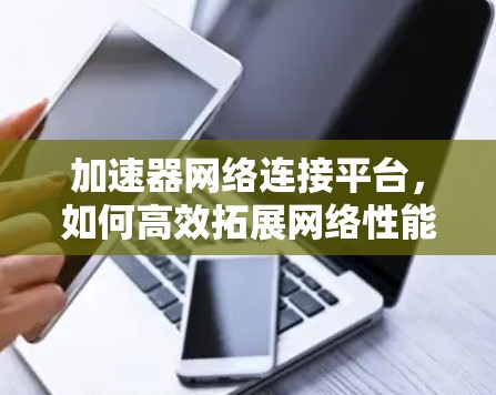 加速器网络连接平台，如何高效拓展网络性能