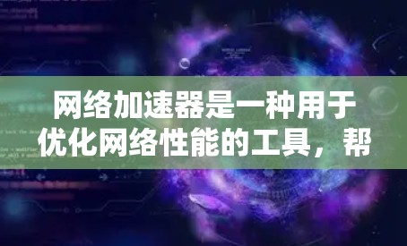 网络加速器是一种用于优化网络性能的工具,帮助加快数据传输速度、减少延迟并优化带宽。以下是关于加速器网络连接工具的详细介绍 网络加速器是一种用于优化网络性能的工具,帮助加快数据传输速度、减少延迟并优化带宽。以下是关于加速器网络连接工具的详细介绍