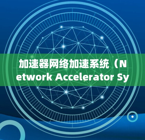 加速器网络加速系统(Network Accelerator System)是一种利用加速器技术来优化网络数据处理和传输的系统,旨在提高网络性能和效率。以下是对该系统的详细解析 加速器网络加速系统(Network Accelerator System)是一种利用加速器技术来优化网络数据处理和传输的系统,旨在提高网络性能和效率。以下是对该系统的详细解析