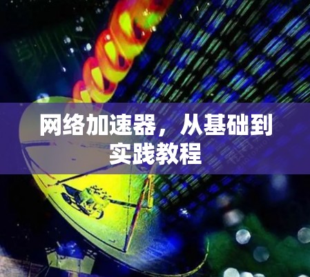 网络加速器,从基础到实践教程