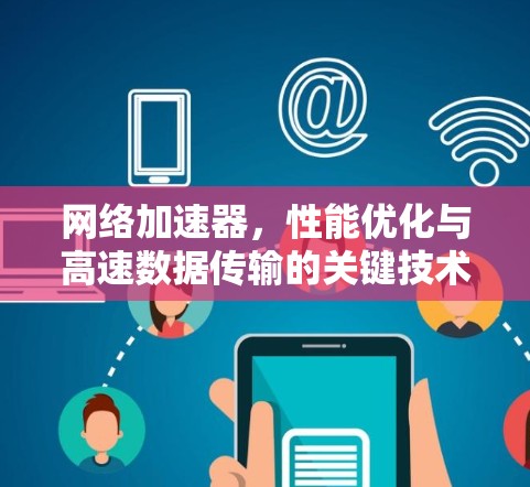 网络加速器,性能优化与高速数据传输的关键技术