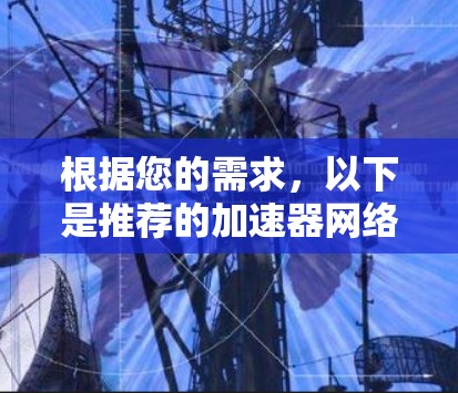根据您的需求,以下是推荐的加速器网络加速平台