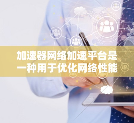 加速器网络加速平台是一种用于优化网络性能的解决方案,特别是在数据中心和云计算环境中。它通过智能的数据缓存和调度技术,显著降低数据传输延迟,提高数据吞吐量,为各种应用场景提供了更高效的网络服务