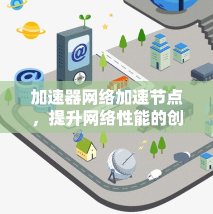 加速器网络加速节点,提升网络性能的创新解决方案 加速器网络加速节点,提升网络性能的创新解决方案