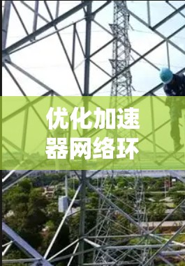 优化加速器网络环境是一个系统性的工程,需要从多个维度进行全面考虑和实施。以下是一个有条理的优化步骤指南,帮助您全面提升加速器网络的性能 优化加速器网络环境是一个系统性的工程,需要从多个维度进行全面考虑和实施。以下是一个有条理的优化步骤指南,帮助您全面提升加速器网络的性能