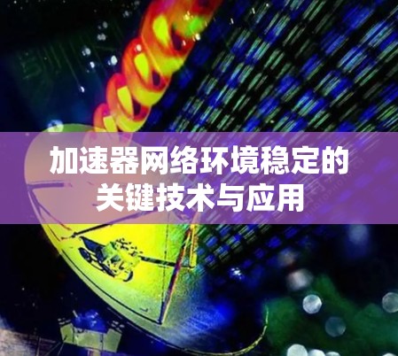 加速器网络环境稳定的关键技术与应用 加速器网络环境稳定的关键技术与应用