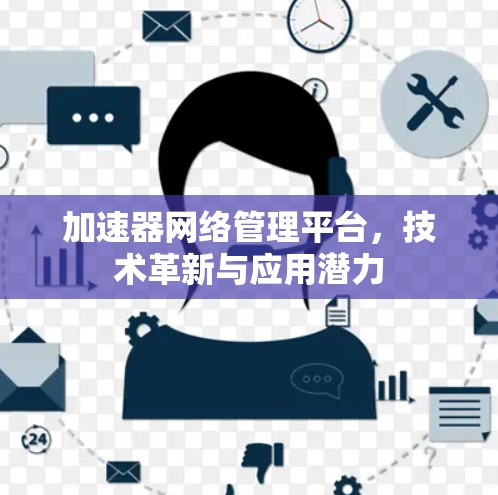 加速器网络管理平台,技术革新与应用潜力 加速器网络管理平台,技术革新与应用潜力