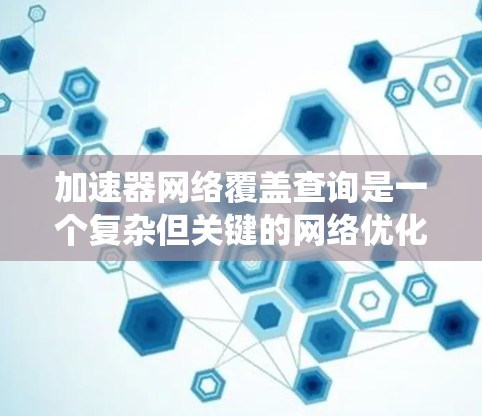 加速器网络覆盖查询是一个复杂但关键的网络优化问题,旨在通过智能的查询策略提高网络性能。以下是对该问题的系统性分析和解决方案 加速器网络覆盖查询是一个复杂但关键的网络优化问题,旨在通过智能的查询策略提高网络性能。以下是对该问题的系统性分析和解决方案