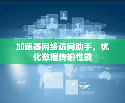 加速器网络访问助手,优化数据传输性能