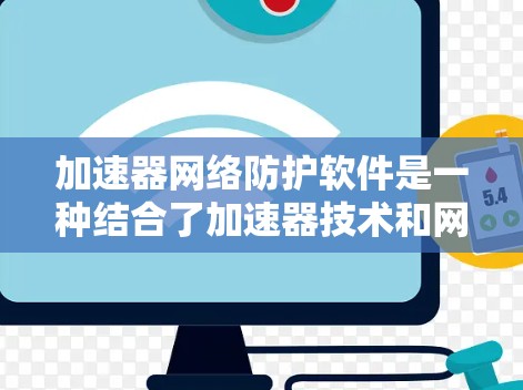 加速器网络防护软件是一种结合了加速器技术和网络防护功能的解决方案,旨在同时提升网络性能和保障安全。以下是对这一技术的详细分析和总结 加速器网络防护软件是一种结合了加速器技术和网络防护功能的解决方案,旨在同时提升网络性能和保障安全。以下是对这一技术的详细分析和总结